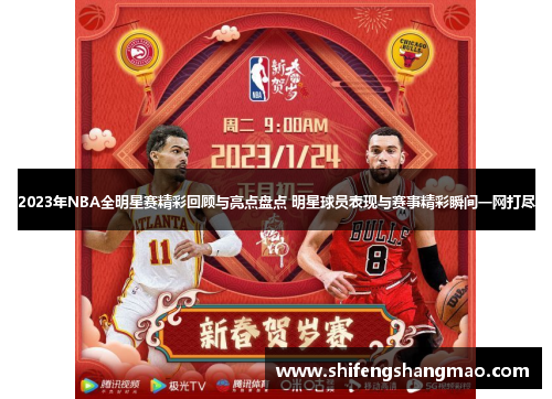 2023年NBA全明星赛精彩回顾与亮点盘点 明星球员表现与赛事精彩瞬间一网打尽