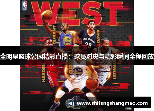 全明星篮球公园精彩直播：球员对决与精彩瞬间全程回放