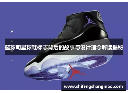 篮球明星球鞋标志背后的故事与设计理念解读揭秘