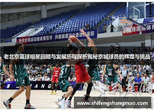 老北京篮球明星回顾与发展历程探析揭秘京城球员的辉煌与挑战
