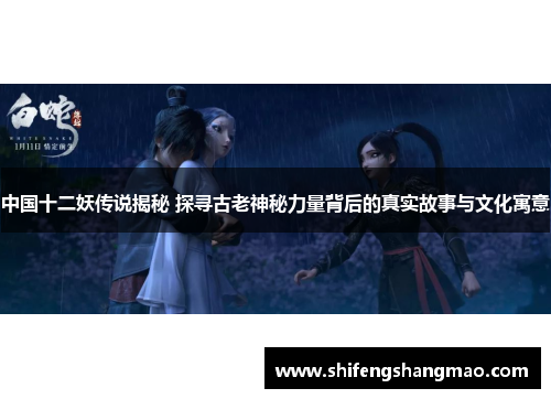 中国十二妖传说揭秘 探寻古老神秘力量背后的真实故事与文化寓意