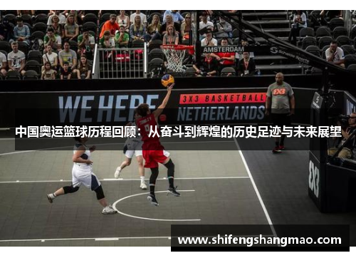中国奥运篮球历程回顾：从奋斗到辉煌的历史足迹与未来展望