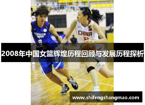 2008年中国女篮辉煌历程回顾与发展历程探析