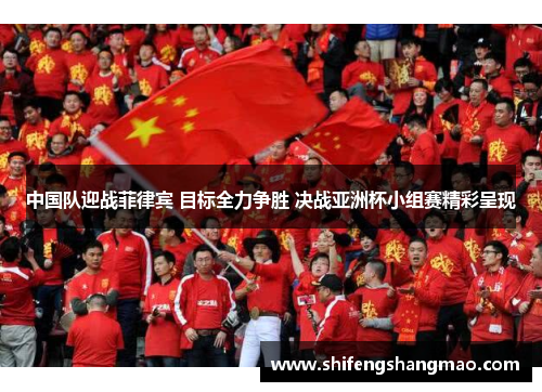 中国队迎战菲律宾 目标全力争胜 决战亚洲杯小组赛精彩呈现